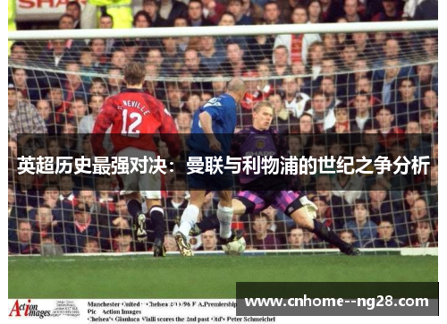 英超历史最强对决：曼联与利物浦的世纪之争分析