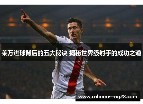 莱万进球背后的五大秘诀 揭秘世界级射手的成功之道