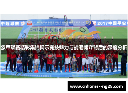 象甲联赛精彩集锦揭示竞技魅力与战略博弈背后的深度分析