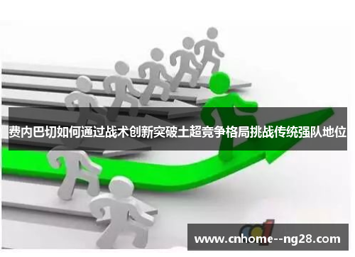 费内巴切如何通过战术创新突破土超竞争格局挑战传统强队地位