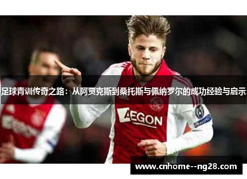 足球青训传奇之路：从阿贾克斯到桑托斯与佩纳罗尔的成功经验与启示