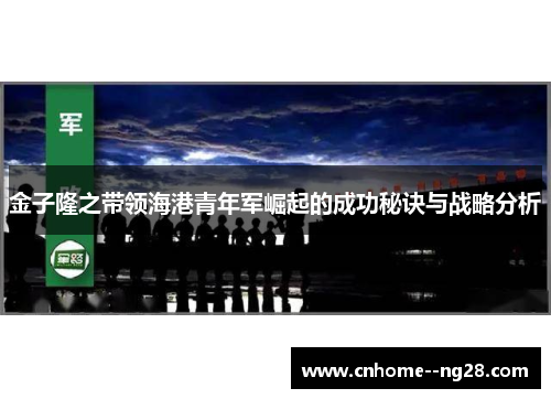 金子隆之带领海港青年军崛起的成功秘诀与战略分析
