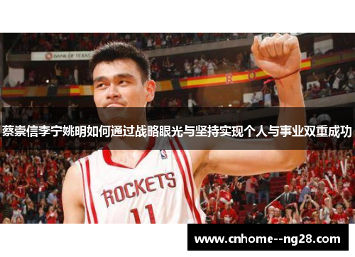 蔡崇信李宁姚明如何通过战略眼光与坚持实现个人与事业双重成功