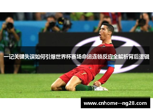 一记关键失误如何引爆世界杯赛场命运连锁反应全解析背后逻辑