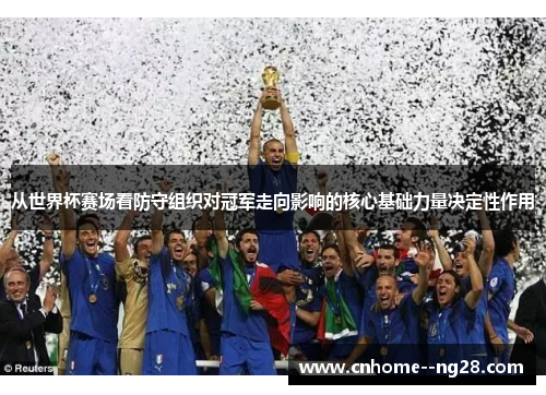 从世界杯赛场看防守组织对冠军走向影响的核心基础力量决定性作用