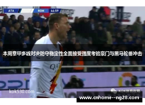 本周意甲多线对决防守稳定性全面接受强度考验豪门与黑马轮番冲击
