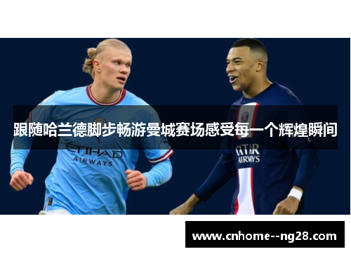 跟随哈兰德脚步畅游曼城赛场感受每一个辉煌瞬间 跟随哈兰德脚步畅游曼城赛场感受每一个辉煌瞬间