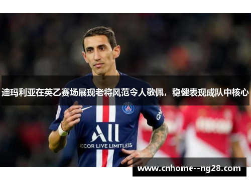 迪玛利亚在英乙赛场展现老将风范令人敬佩，稳健表现成队中核心