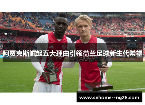 阿贾克斯崛起五大理由引领荷兰足球新生代希望