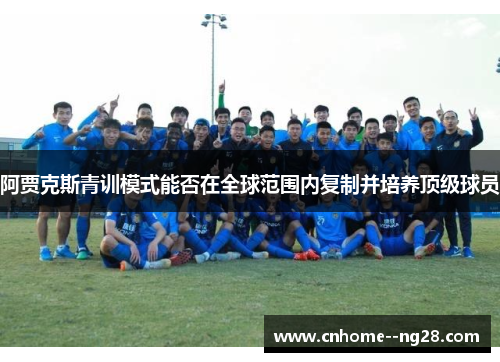 阿贾克斯青训模式能否在全球范围内复制并培养顶级球员