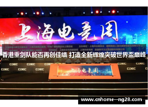 香港重剑队能否再创佳绩 打造全新辉煌突破世界盃巅峰